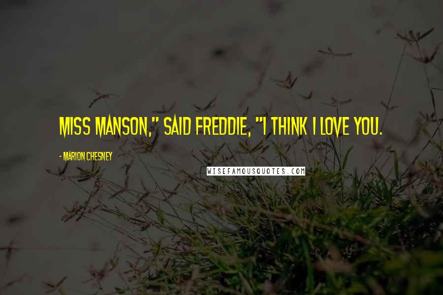 Marion Chesney Quotes: Miss Manson," said Freddie, "I think I love you.