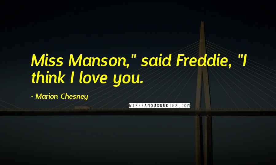 Marion Chesney Quotes: Miss Manson," said Freddie, "I think I love you.