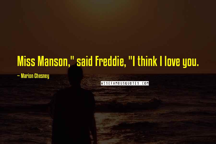 Marion Chesney Quotes: Miss Manson," said Freddie, "I think I love you.