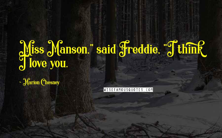 Marion Chesney Quotes: Miss Manson," said Freddie, "I think I love you.