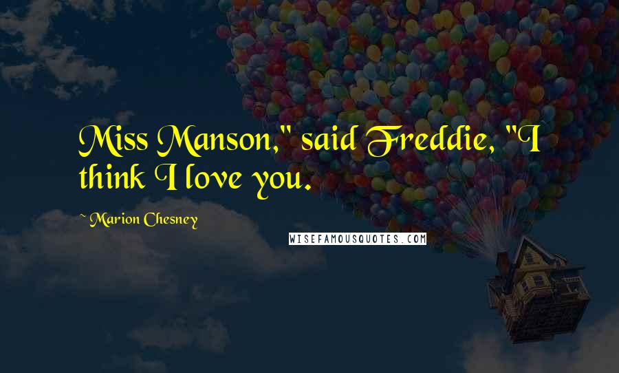 Marion Chesney Quotes: Miss Manson," said Freddie, "I think I love you.