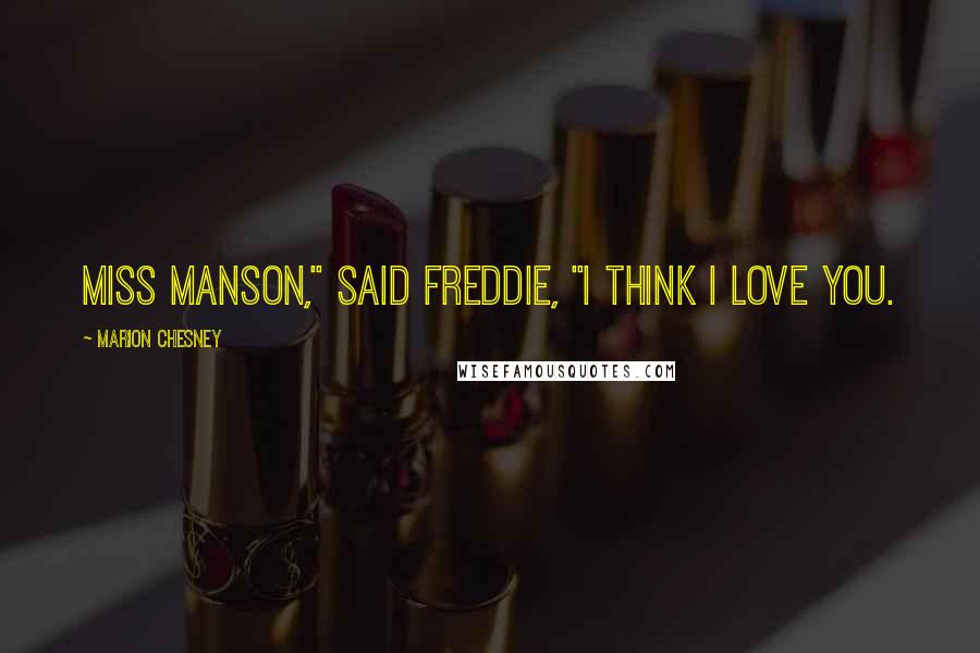 Marion Chesney Quotes: Miss Manson," said Freddie, "I think I love you.