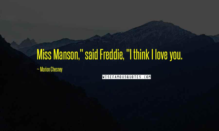 Marion Chesney Quotes: Miss Manson," said Freddie, "I think I love you.
