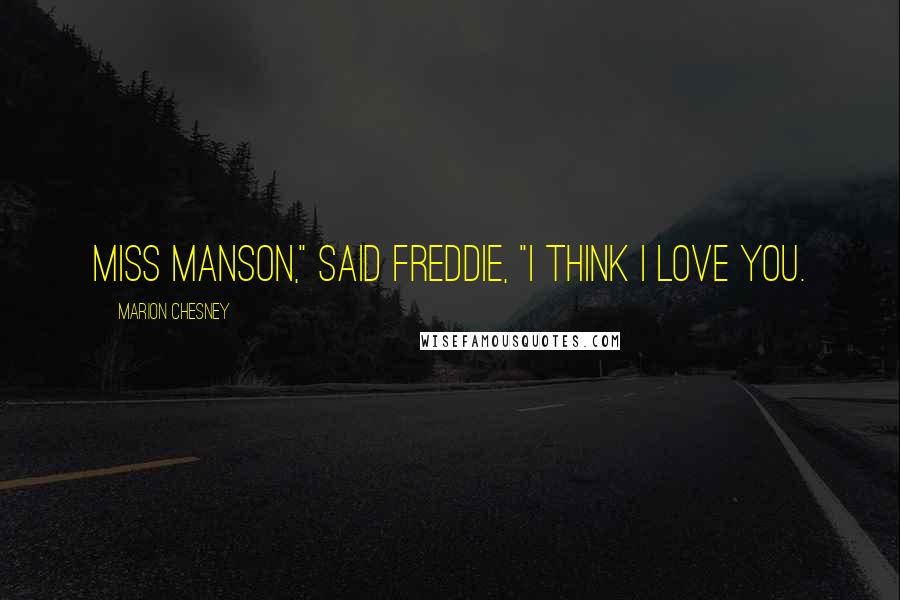 Marion Chesney Quotes: Miss Manson," said Freddie, "I think I love you.