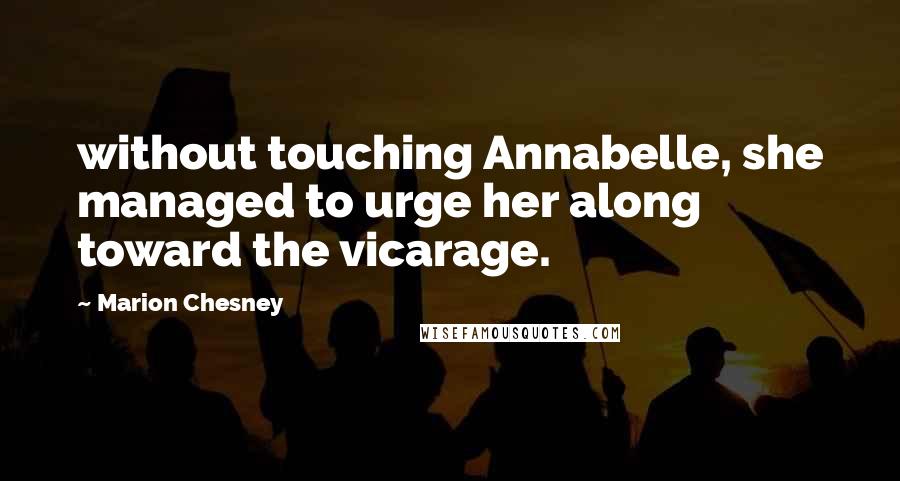 Marion Chesney Quotes: without touching Annabelle, she managed to urge her along toward the vicarage.