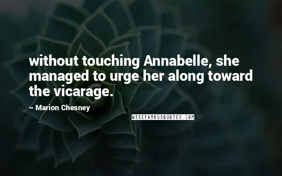 Marion Chesney Quotes: without touching Annabelle, she managed to urge her along toward the vicarage.