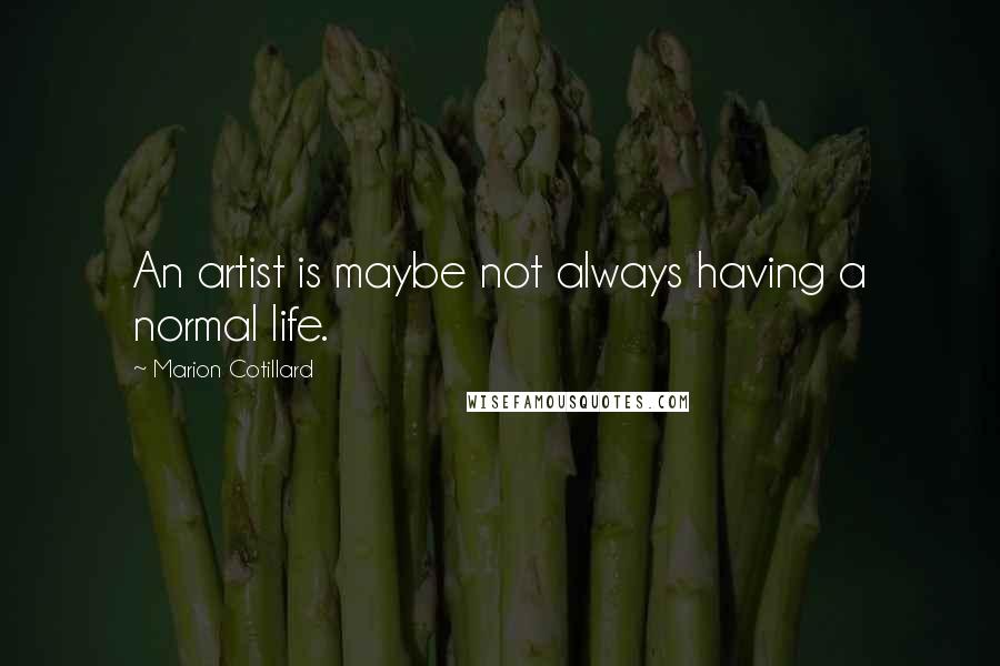 Marion Cotillard Quotes: An artist is maybe not always having a normal life.