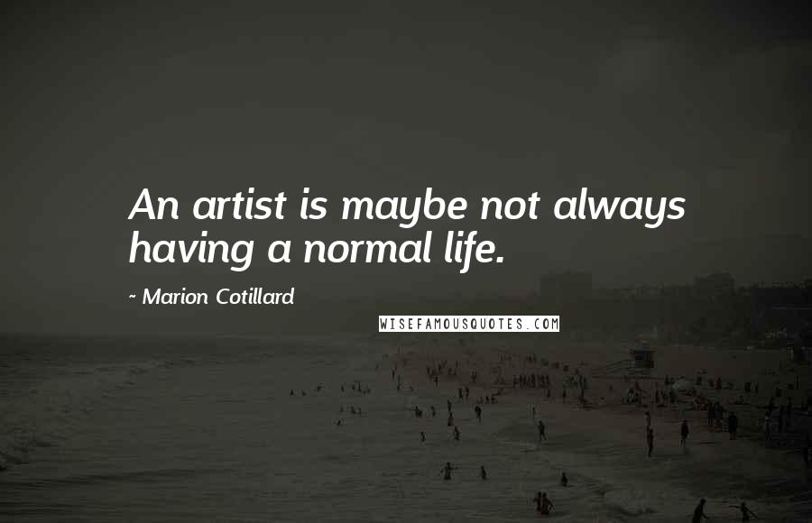 Marion Cotillard Quotes: An artist is maybe not always having a normal life.