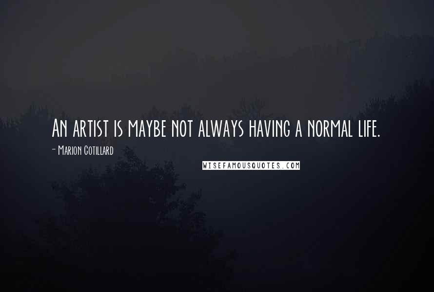 Marion Cotillard Quotes: An artist is maybe not always having a normal life.