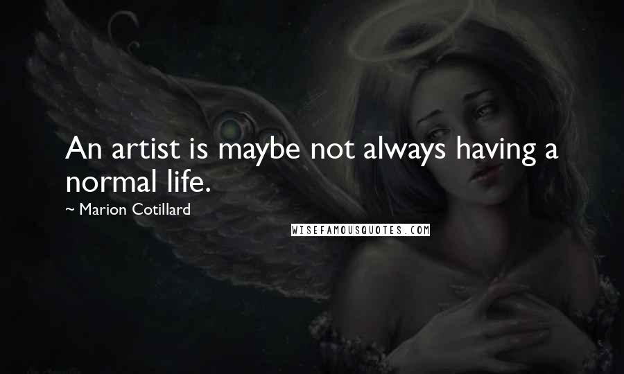 Marion Cotillard Quotes: An artist is maybe not always having a normal life.