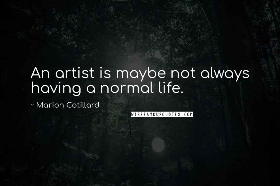 Marion Cotillard Quotes: An artist is maybe not always having a normal life.