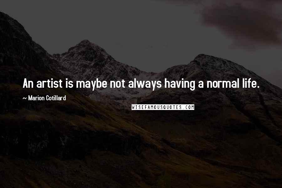 Marion Cotillard Quotes: An artist is maybe not always having a normal life.