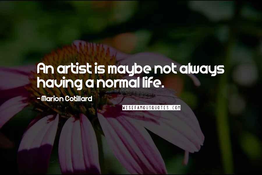 Marion Cotillard Quotes: An artist is maybe not always having a normal life.