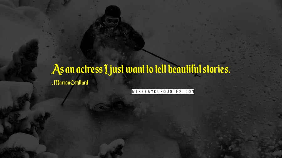 Marion Cotillard Quotes: As an actress I just want to tell beautiful stories.