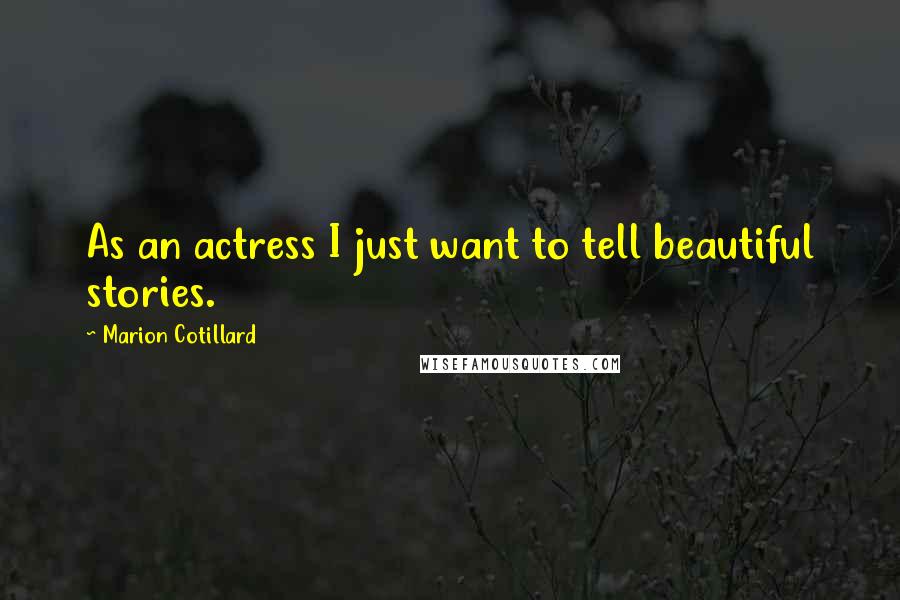 Marion Cotillard Quotes: As an actress I just want to tell beautiful stories.