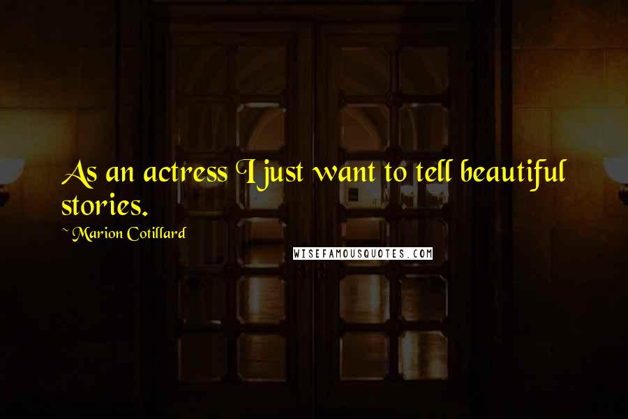 Marion Cotillard Quotes: As an actress I just want to tell beautiful stories.