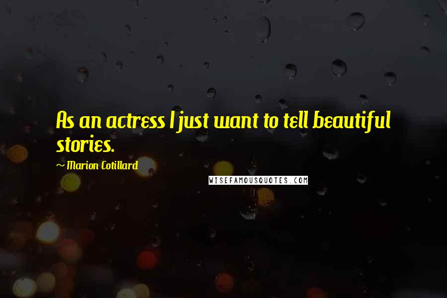 Marion Cotillard Quotes: As an actress I just want to tell beautiful stories.