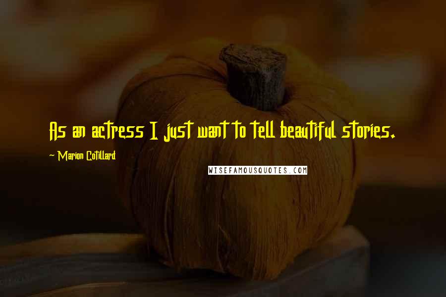 Marion Cotillard Quotes: As an actress I just want to tell beautiful stories.