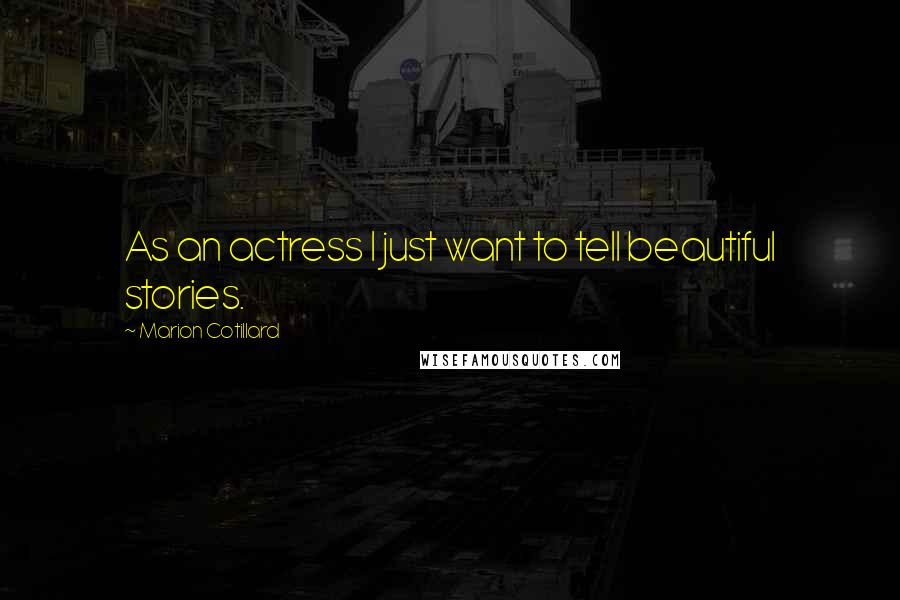 Marion Cotillard Quotes: As an actress I just want to tell beautiful stories.