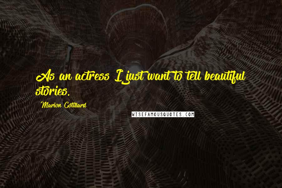 Marion Cotillard Quotes: As an actress I just want to tell beautiful stories.