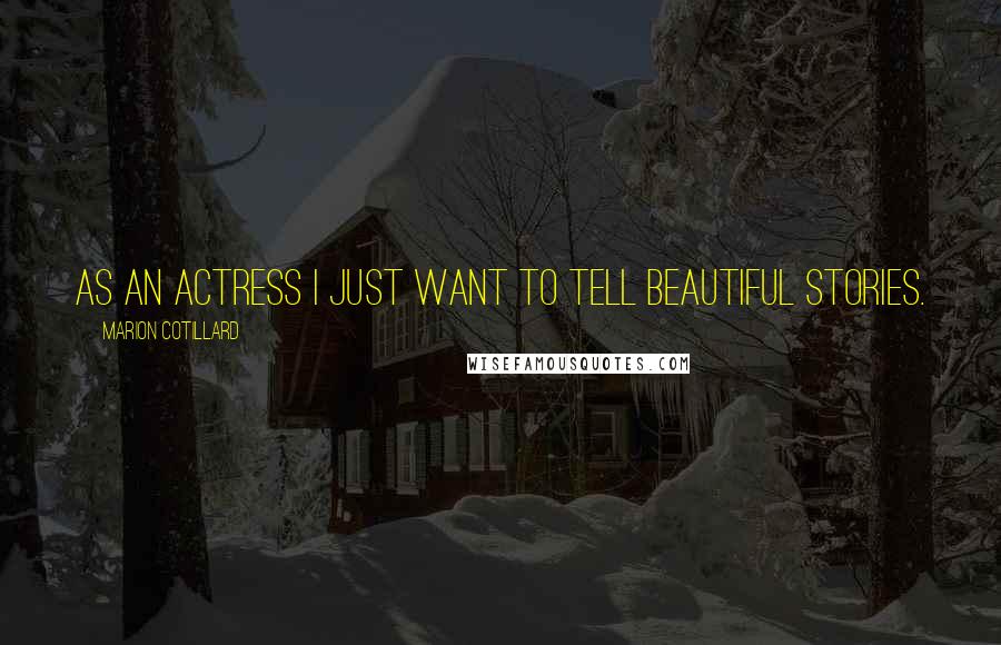 Marion Cotillard Quotes: As an actress I just want to tell beautiful stories.