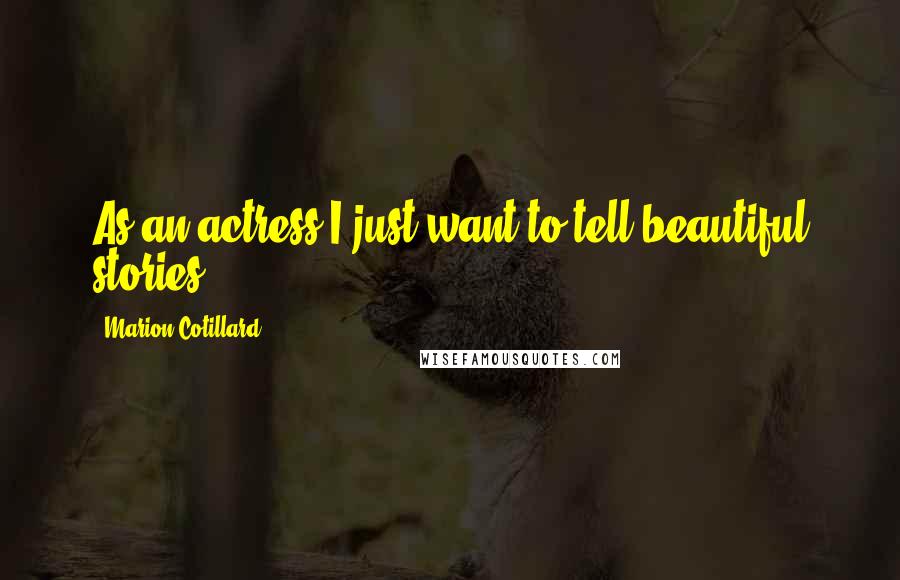 Marion Cotillard Quotes: As an actress I just want to tell beautiful stories.
