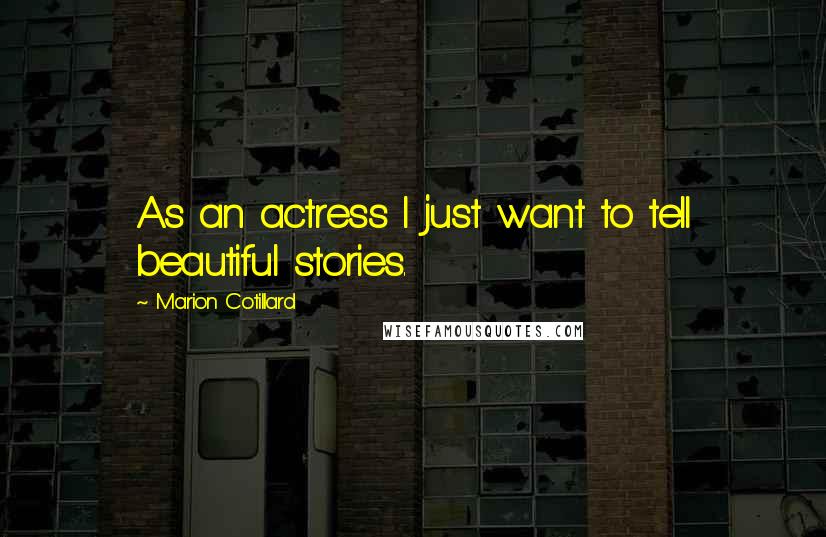 Marion Cotillard Quotes: As an actress I just want to tell beautiful stories.