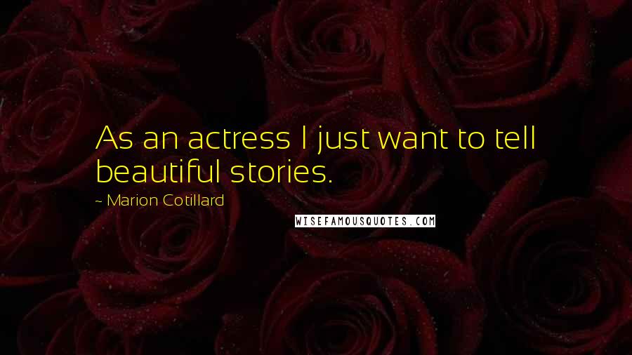 Marion Cotillard Quotes: As an actress I just want to tell beautiful stories.