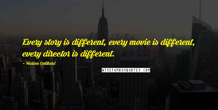 Marion Cotillard Quotes: Every story is different, every movie is different, every director is different.