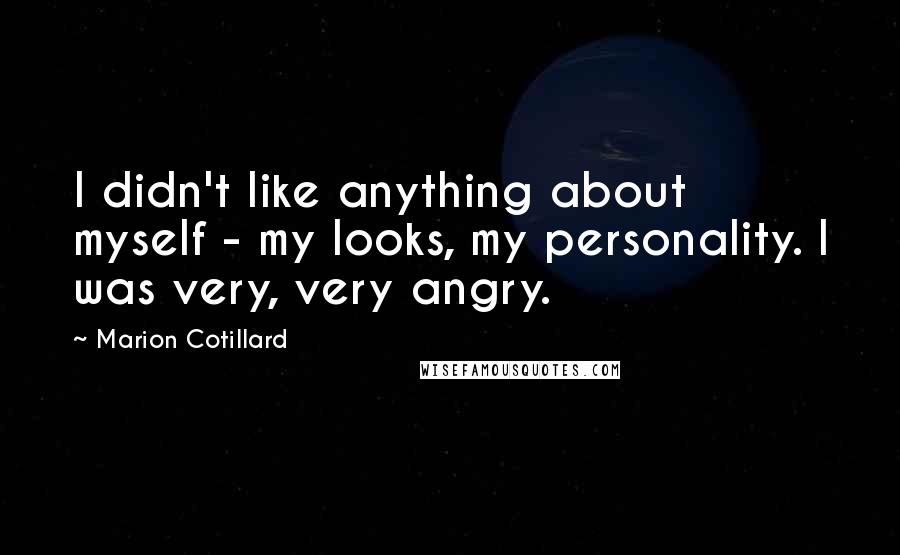 Marion Cotillard Quotes: I didn't like anything about myself - my looks, my personality. I was very, very angry.