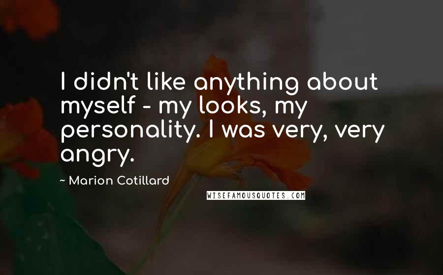 Marion Cotillard Quotes: I didn't like anything about myself - my looks, my personality. I was very, very angry.