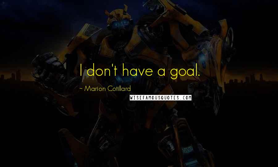 Marion Cotillard Quotes: I don't have a goal.