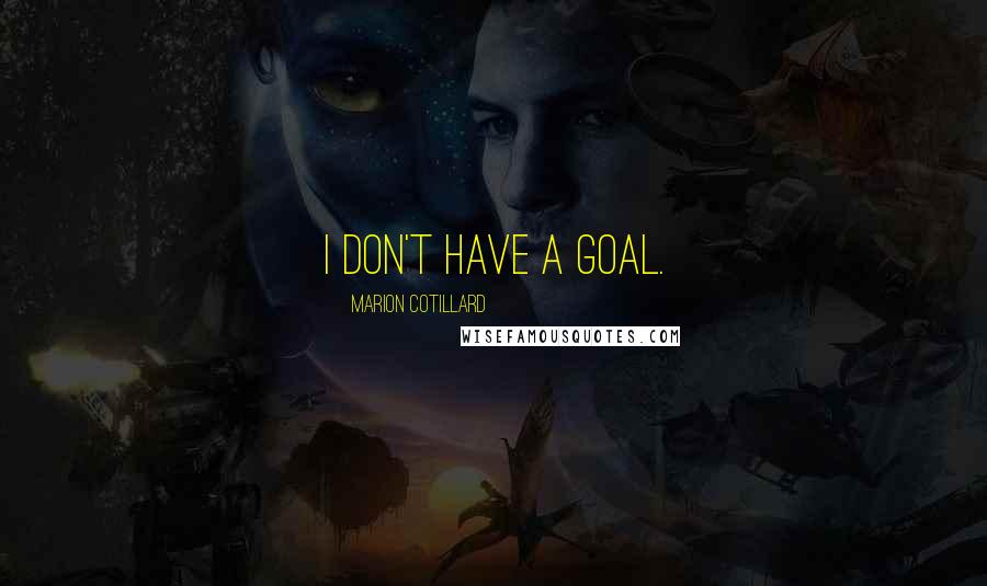 Marion Cotillard Quotes: I don't have a goal.