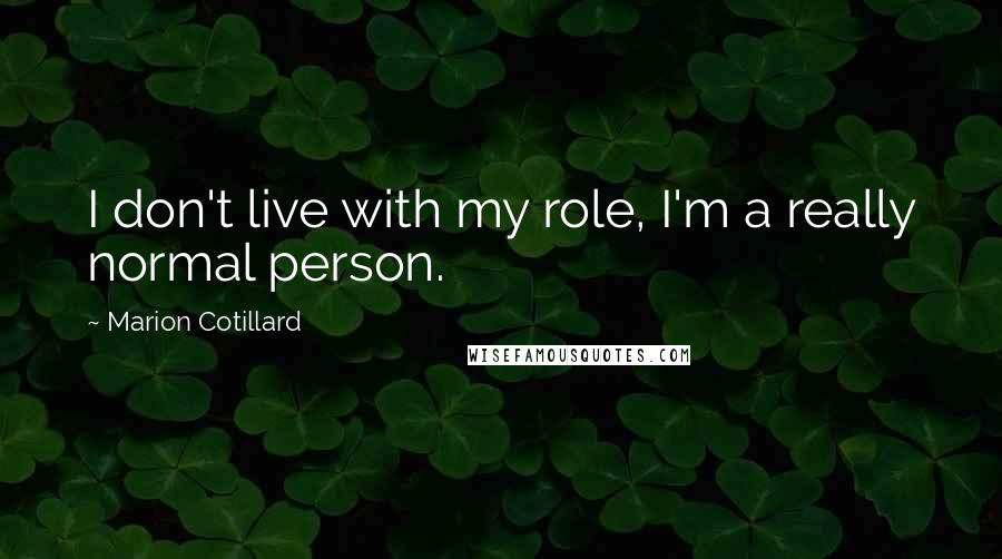 Marion Cotillard Quotes: I don't live with my role, I'm a really normal person.