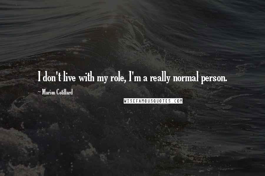 Marion Cotillard Quotes: I don't live with my role, I'm a really normal person.