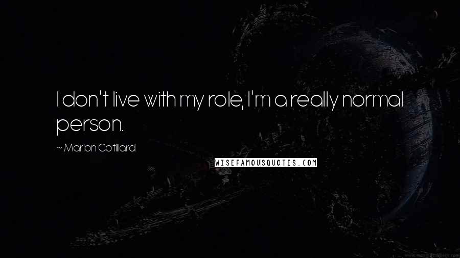 Marion Cotillard Quotes: I don't live with my role, I'm a really normal person.