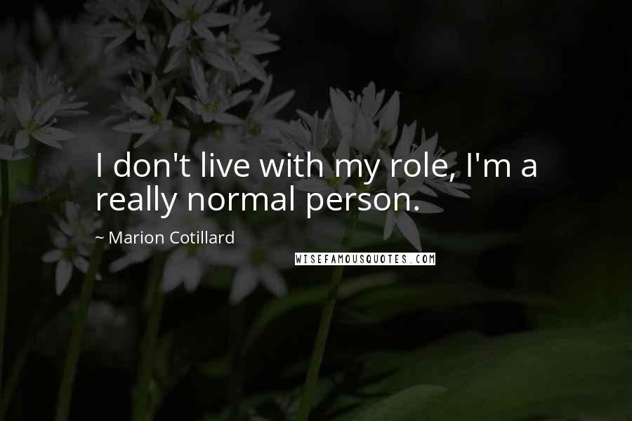 Marion Cotillard Quotes: I don't live with my role, I'm a really normal person.