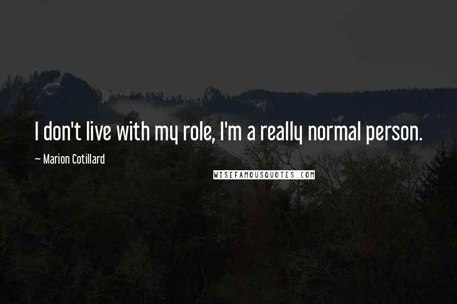 Marion Cotillard Quotes: I don't live with my role, I'm a really normal person.