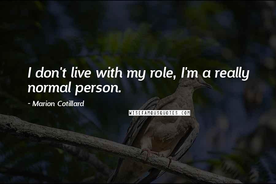 Marion Cotillard Quotes: I don't live with my role, I'm a really normal person.