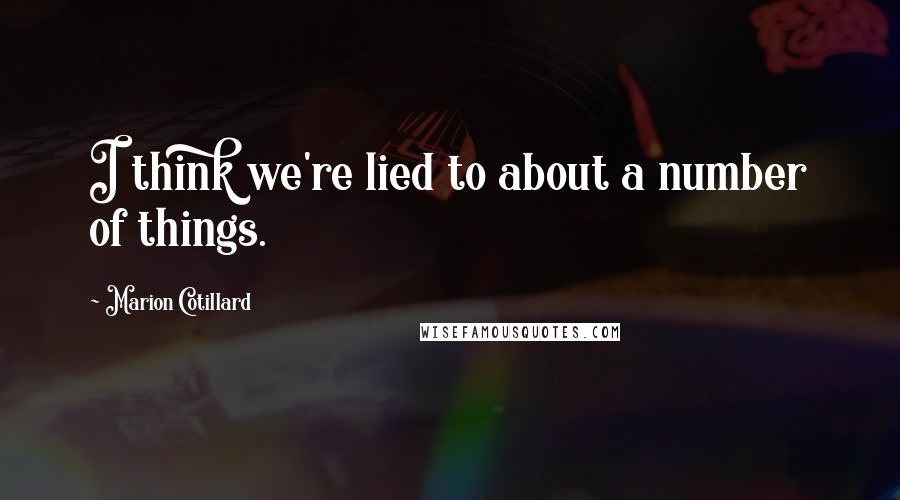Marion Cotillard Quotes: I think we're lied to about a number of things.