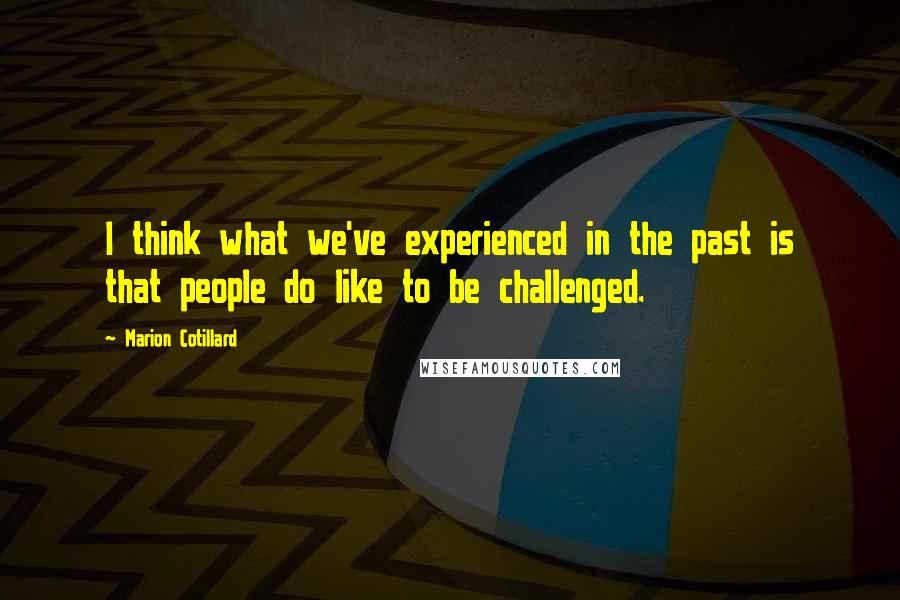 Marion Cotillard Quotes: I think what we've experienced in the past is that people do like to be challenged.
