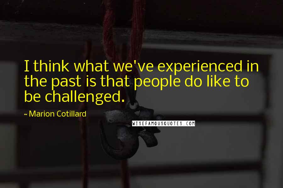 Marion Cotillard Quotes: I think what we've experienced in the past is that people do like to be challenged.