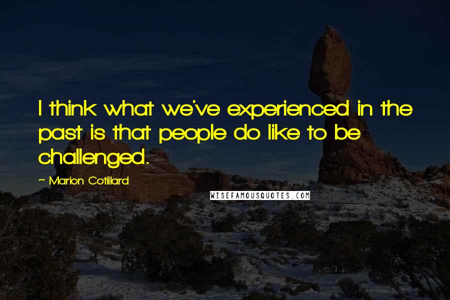 Marion Cotillard Quotes: I think what we've experienced in the past is that people do like to be challenged.