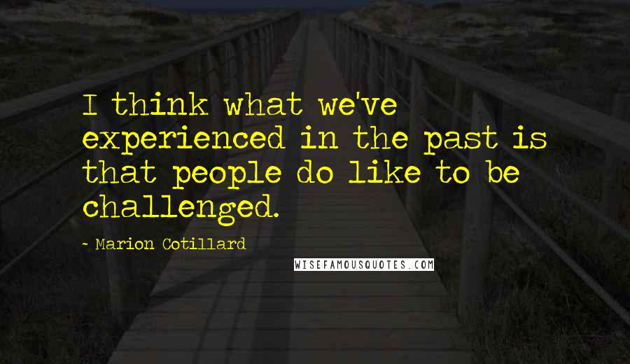 Marion Cotillard Quotes: I think what we've experienced in the past is that people do like to be challenged.