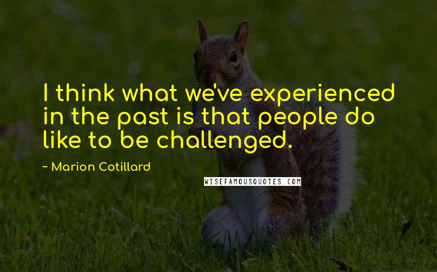 Marion Cotillard Quotes: I think what we've experienced in the past is that people do like to be challenged.