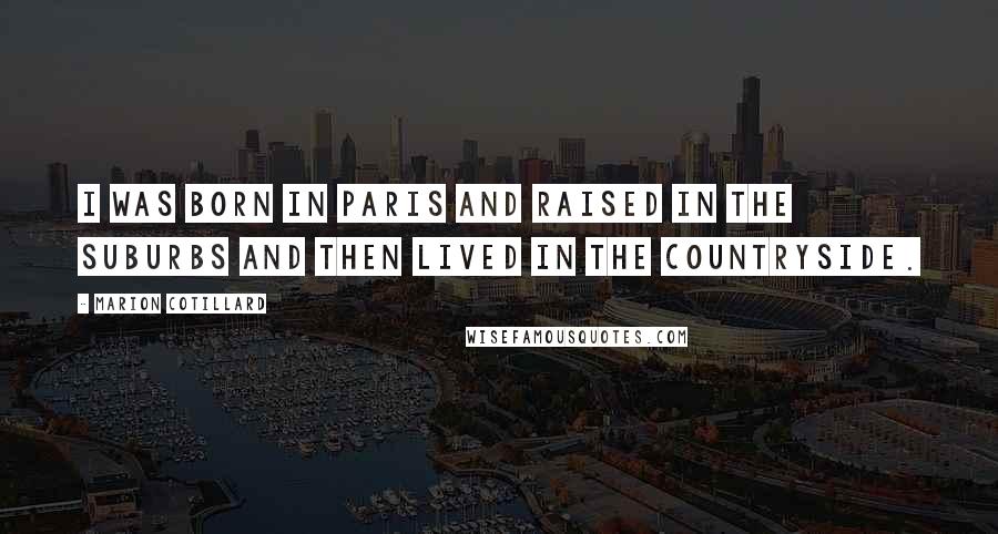 Marion Cotillard Quotes: I was born in Paris and raised in the suburbs and then lived in the countryside.