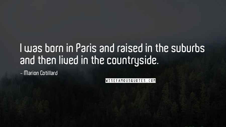 Marion Cotillard Quotes: I was born in Paris and raised in the suburbs and then lived in the countryside.