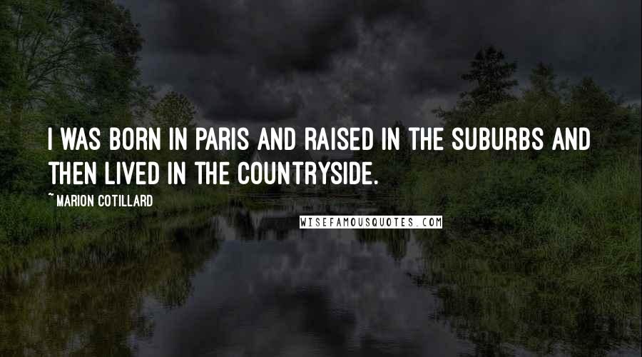 Marion Cotillard Quotes: I was born in Paris and raised in the suburbs and then lived in the countryside.