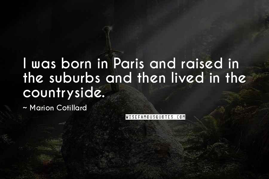 Marion Cotillard Quotes: I was born in Paris and raised in the suburbs and then lived in the countryside.