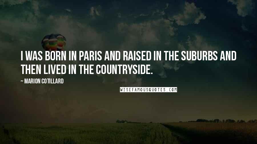 Marion Cotillard Quotes: I was born in Paris and raised in the suburbs and then lived in the countryside.